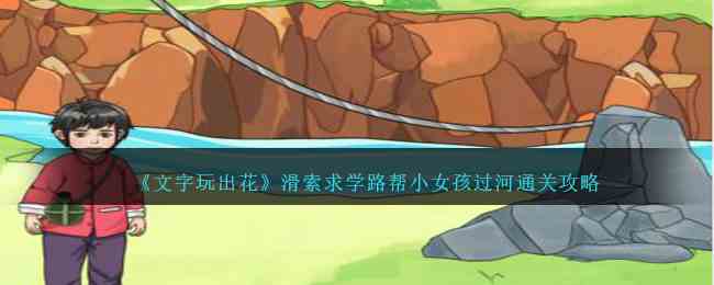 《文字玩出花》滑索求学路帮小女孩过河通关攻略