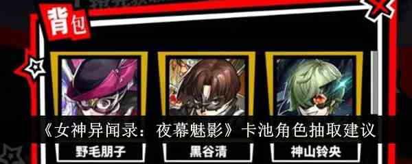 《女神异闻录：夜幕魅影》卡池角色抽取建议