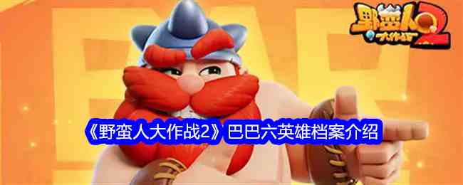 《野蛮人大作战2》巴巴六英雄档案介绍