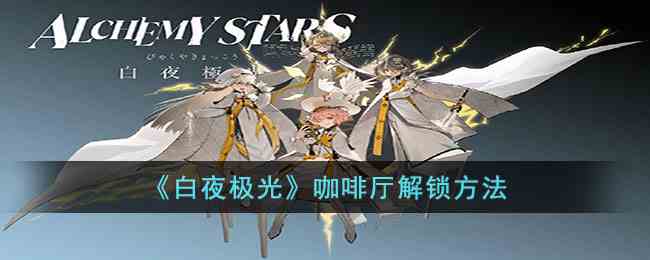 《白夜极光》咖啡厅解锁方法