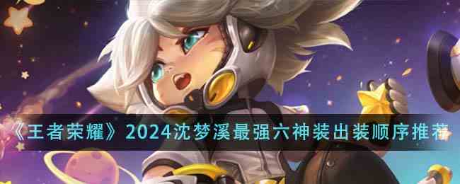 《王者荣耀》2024沈梦溪最强六神装出装顺序推荐