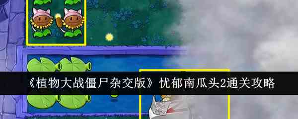 《植物大战僵尸杂交版》忧郁南瓜头2通关攻略