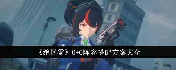《绝区零》0+0阵容搭配方案大全