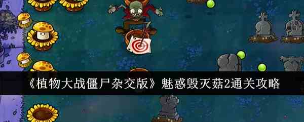 《植物大战僵尸杂交版》魅惑毁灭菇2通关攻略