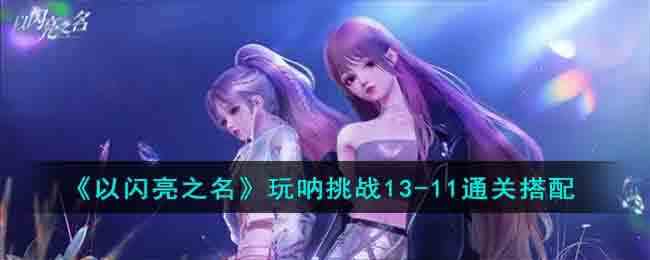 《以闪亮之名》玩呐挑战13-11通关搭配
