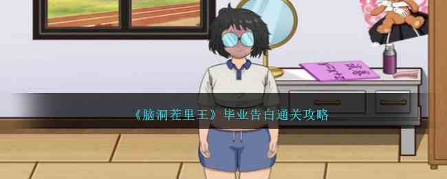 《脑洞茬里王》毕业告白通关攻略
