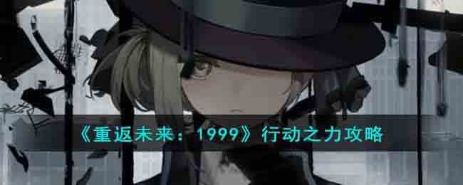 《重返未来：1999》行动之力攻略