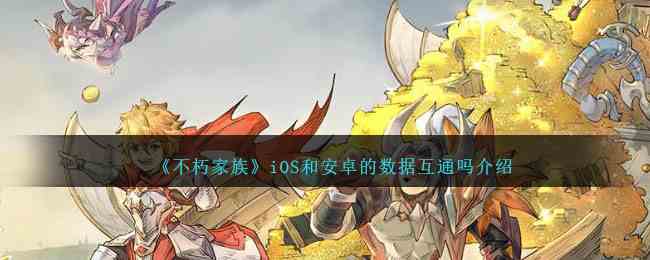 《不朽家族》iOS和安卓的数据互通吗介绍
