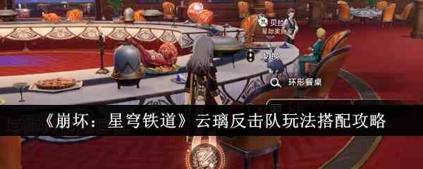 《崩坏：星穹铁道》云璃反击队玩法搭配攻略