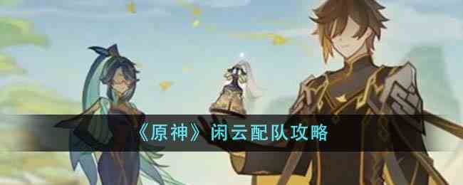 《原神》闲云配队攻略