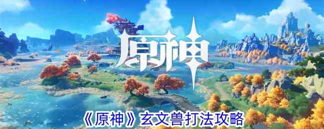 《原神》玄文兽打法攻略