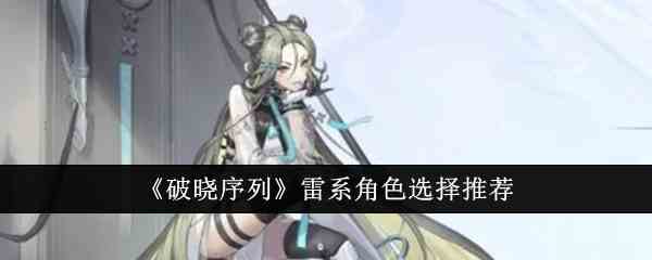 《破晓序列》雷系角色选择推荐