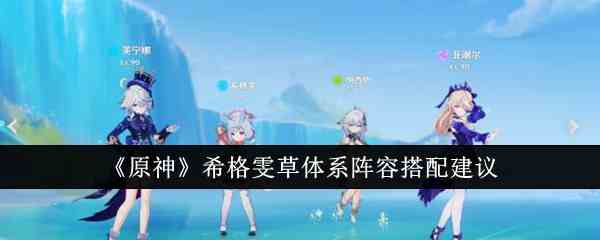 《原神》希格雯草体系阵容搭配建议
