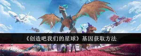 《创造吧我们的星球》基因获取方法