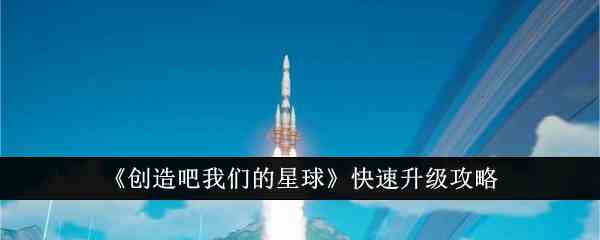 《创造吧我们的星球》快速升级攻略