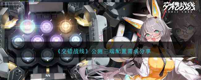《交错战线》公测三端配置需求分享