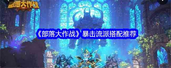 《部落大作战》暴击流派搭配推荐