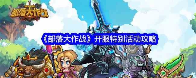 《部落大作战》开服特别活动攻略