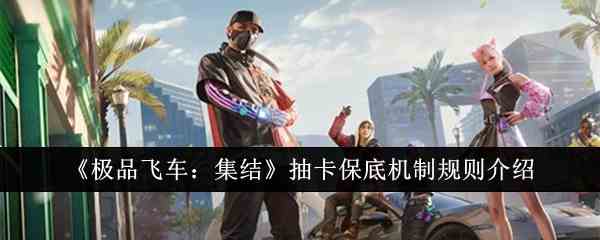 《极品飞车：集结》抽卡保底机制规则介绍