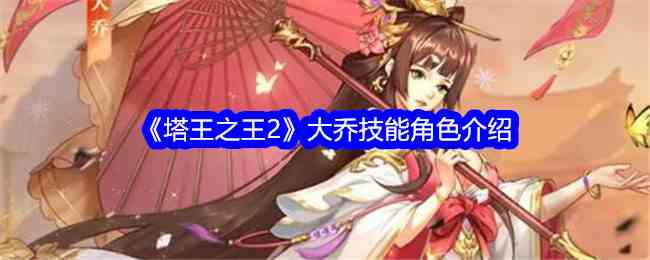 《塔王之王2》大乔技能角色介绍