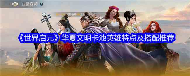 《世界启元》华夏文明卡池英雄特点及搭配推荐