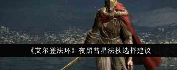 《艾尔登法环》夜黑彗星法杖选择建议
