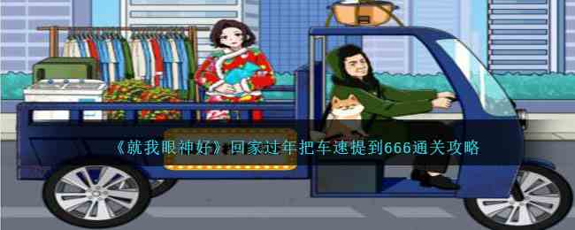 《就我眼神好》回家过年把车速提到666通关攻略