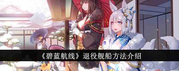 《碧蓝航线》退役舰船方法介绍