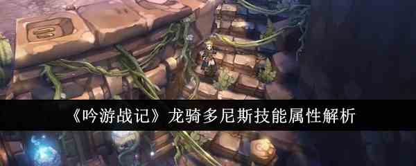 《吟游战记》龙骑多尼斯技能属性解析