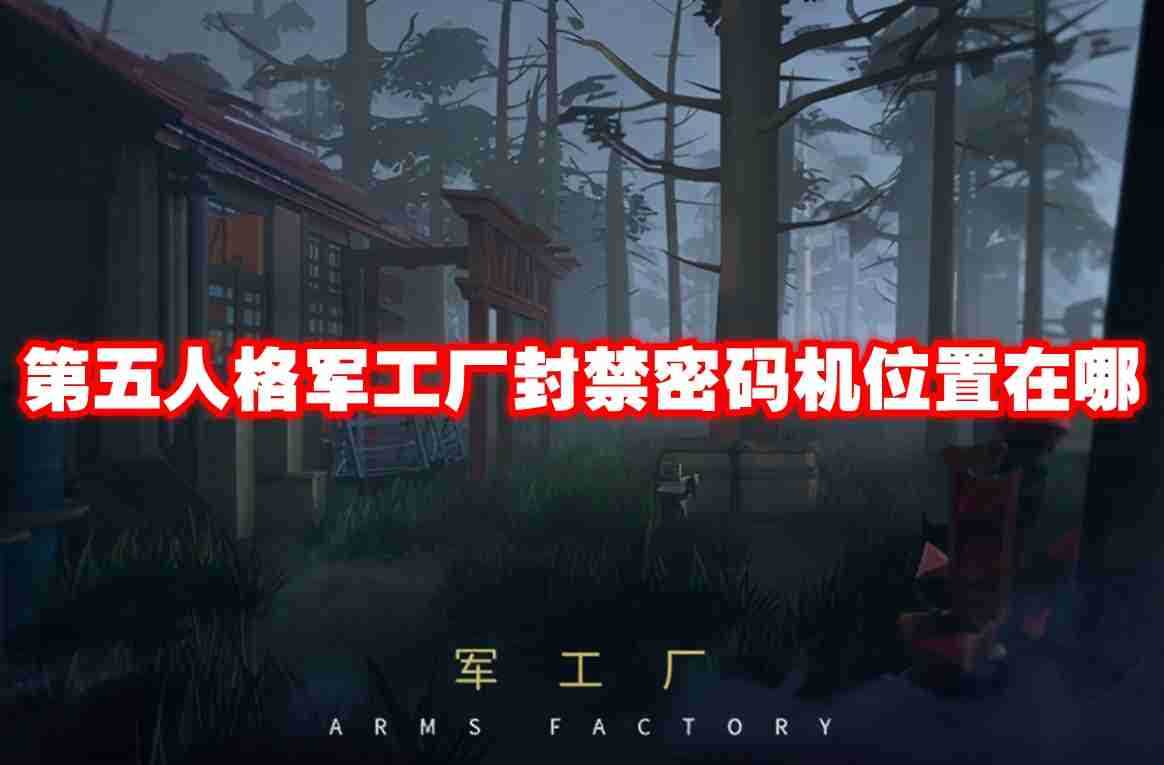 第五人格军工厂封禁密码机位置在哪 第五人格军工厂封禁密码机位置一览