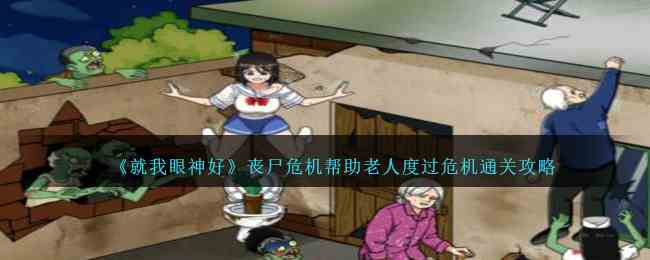 《就我眼神好》丧尸危机帮助老人度过危机通关攻略