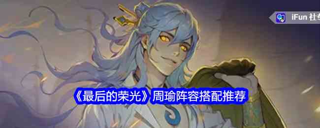 《最后的荣光》周瑜阵容搭配推荐