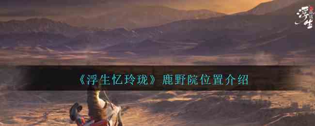 《浮生忆玲珑》鹿野院位置介绍