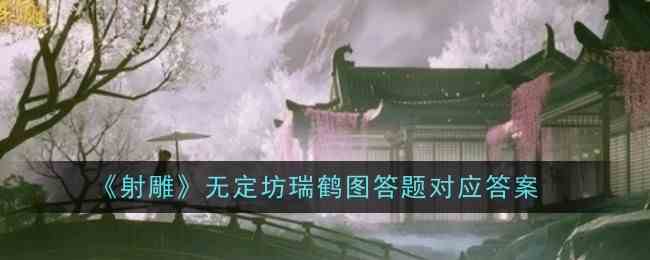 《射雕》无定坊瑞鹤图答题对应答案