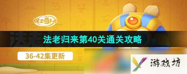 保卫萝卜4法老归来40关攻略图 保卫萝卜4法老归来第40关通关攻略