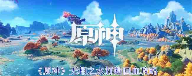 《原神》无相之水打断回血攻略