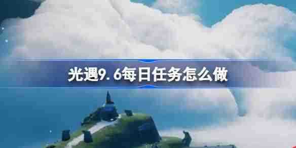 《光遇》9.6每日任务怎么做