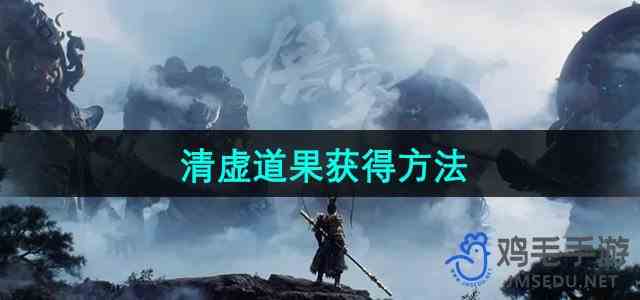 《黑神话悟空》清虚道果获得方法
