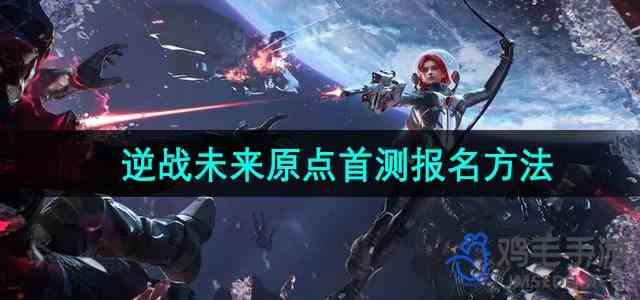 《逆战未来》原点首测报名方法