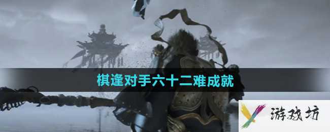 《黑神话悟空》棋逢对手六十二难成就攻略