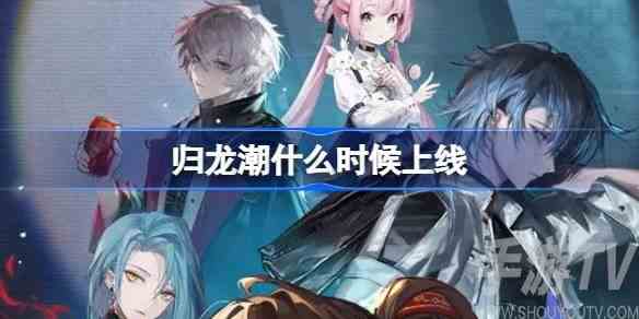 归龙潮什么时候上线 归龙潮公测上线时间介绍