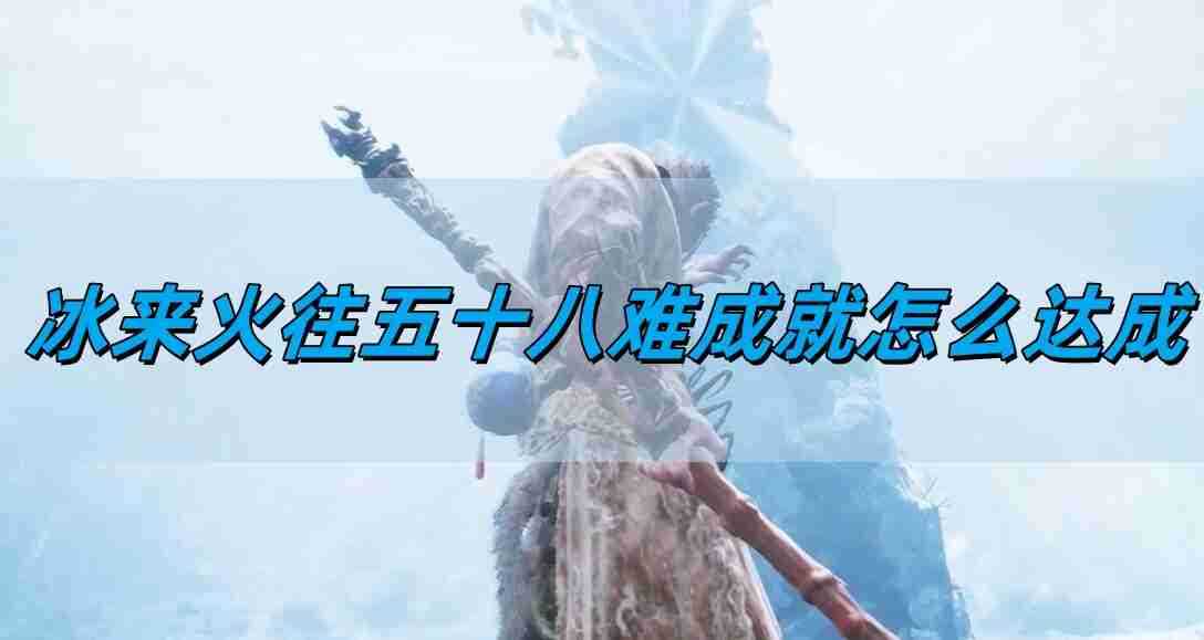 《黑神话悟空》冰来火往五十八难成就达成攻略