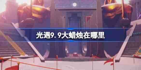 《光遇》9.9大蜡烛刷新位置