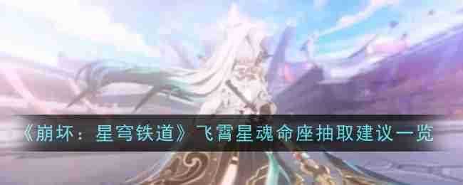 《崩坏星穹铁道》飞霄星魂命座抽取建议一览