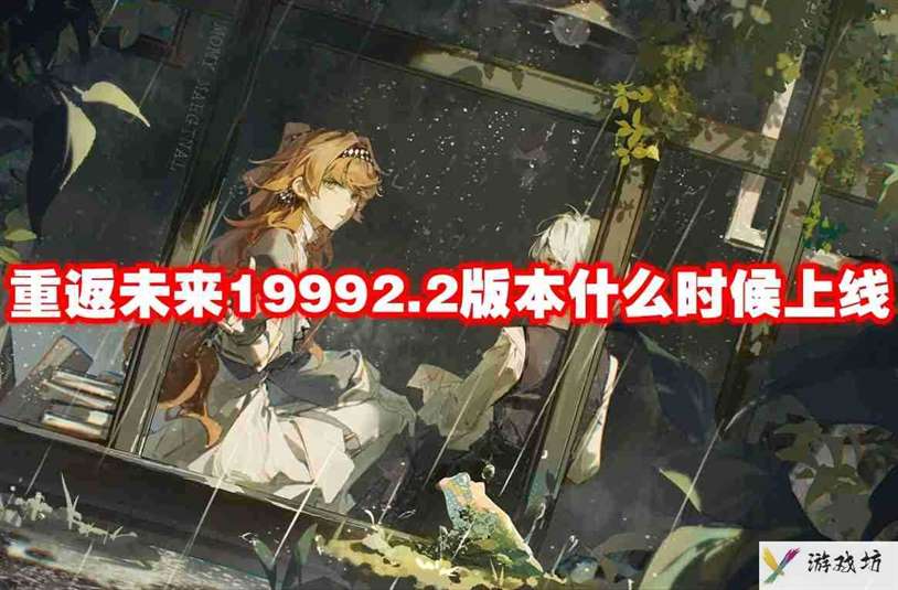 重返未来19992.2版本什么时候上线 重返未来19992.2版本上线时间