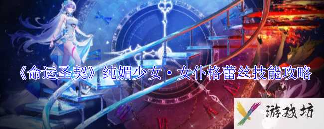 《命运圣契》纯媚少女·女仆格蕾丝技能攻略