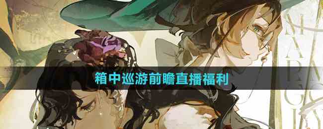 《重返未来1999》2.2箱中巡游前瞻直播福利