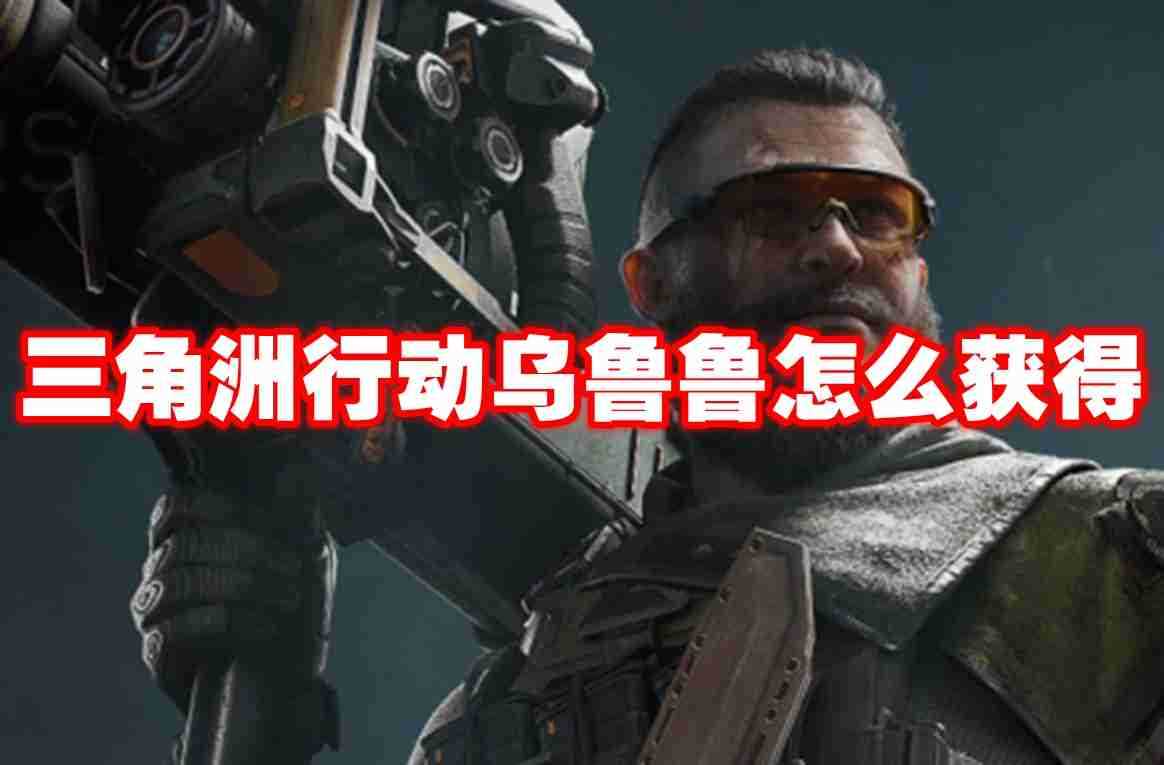 三角洲行动乌鲁鲁怎么获得 三角洲行动乌鲁鲁获得方法