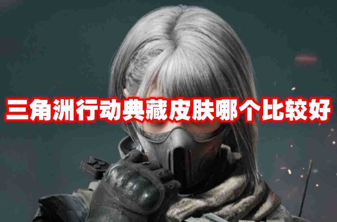 三角洲行动典藏皮肤哪个比较好 三角洲行动典藏皮肤推荐