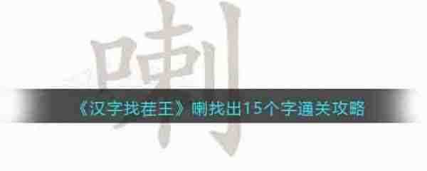 汉字找茬王喇字找出15个常见字   汉字找茬王喇字找出15个常见字通关攻略